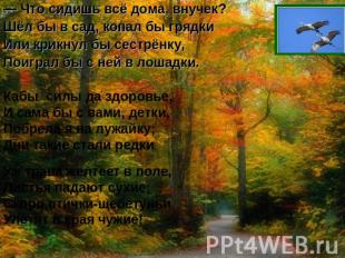 — Что сидишь всё дома, внучек? Шёл бы в сад, копал бы грядки Или крикнул бы сест