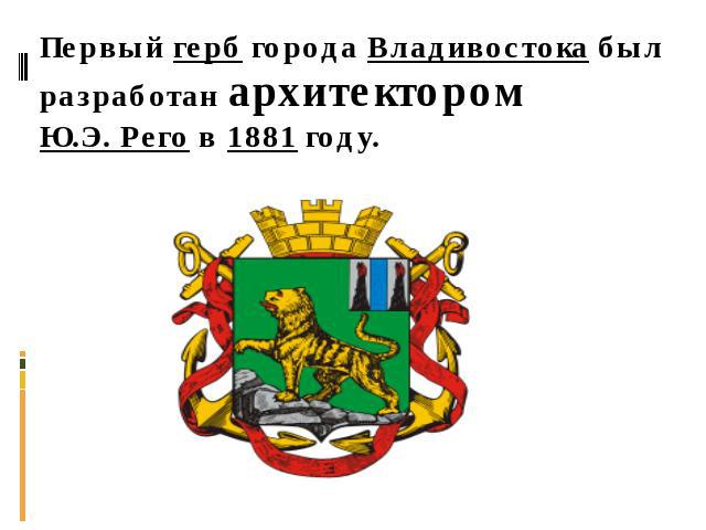 Первый герб города Владивостока был разработан архитектором Ю.Э. Рего в 1881 году.