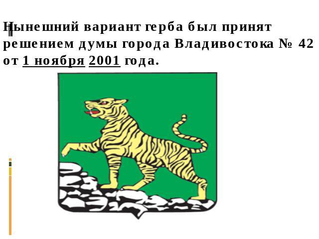 Нынешний вариант герба был принят решением думы города Владивостока № 42 от 1 ноября 2001 года.