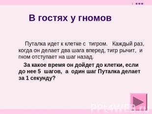 В гостях у гномов Путалка идет к клетке с тигром. Каждый раз, когда он делает дв