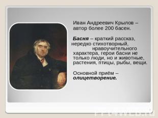Иван Андреевич Крылов –автор более 200 басен. Басня – краткий рассказ, нередко с