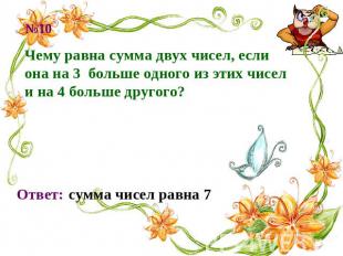 Чему равна сумма двух чисел, если она на 3 больше одного из этих чисел и на 4 бо