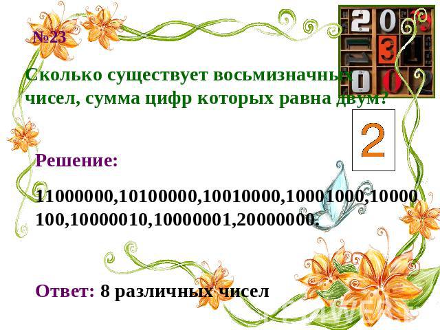 Сколько существует восьмизначных чисел, сумма цифр которых равна двум? Решение:11000000,10100000,10010000,10001000,10000100,10000010,10000001,20000000. Ответ: 8 различных чисел