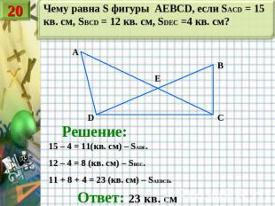 Чему равна S фигуры AEBCD, если SACD = 15 кв. см, SBCD = 12 кв. см, SDEC =4 кв.