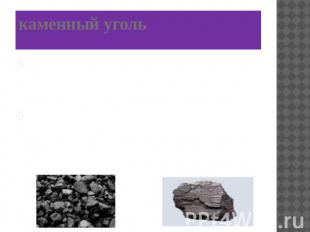 каменный уголь Каменный уголь – твердый, непрозрачный, плотный, горючий, чёрного