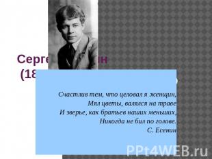 Сергей Есенин (1895-1925) Жизнь и творчество Счастлив тем, что целовал я женщин,