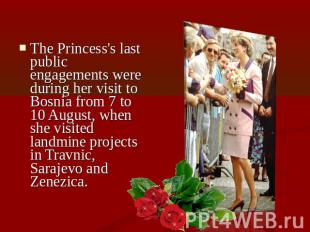 The Princess's last public engagements were during her visit to Bosnia from 7 to