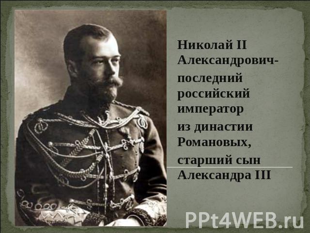 Николай II Александрович- последний российский император из династии Романовых, старший сын Александра III
