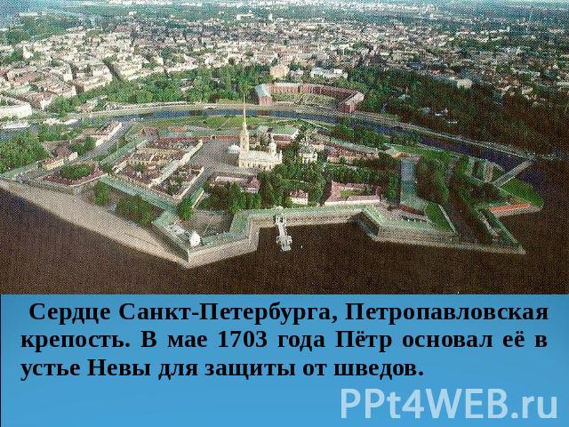Сердце Санкт-Петербурга, Петропавловская крепость. В мае 1703 года Пётр основал её в устье Невы для защиты от шведов.