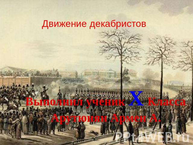 Движение декабристов Выполнил ученик X КлассаАрутюнян Армен А.