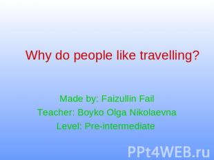 Why do people like travelling ? Made by: Faizullin FailTeacher: Boyko Olga Nikol
