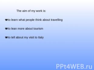 The aim of my work is: to learn what people think about travellingto lean more a
