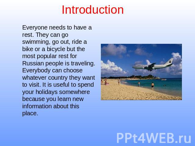 Introduction Everyone needs to have a rest. They can go swimming, go out, ride a bike or a bicycle but the most popular rest for Russian people is traveling. Everybody can choose whatever country they want to visit. It is useful to spend your holida…