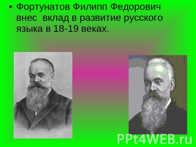 Фортунатов Филипп Федорович внес вклад в развитие русского языка в 18-19 веках.