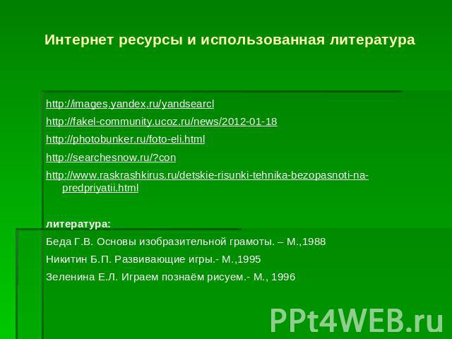 Интернет ресурсы и использованная литература http://images.yandex.ru/yandsearclhttp://fakel-community.ucoz.ru/news/2012-01-18http://photobunker.ru/foto-eli.htmlhttp://searchesnow.ru/?conhttp://www.raskrashkirus.ru/detskie-risunki-tehnika-bezopasnoti…