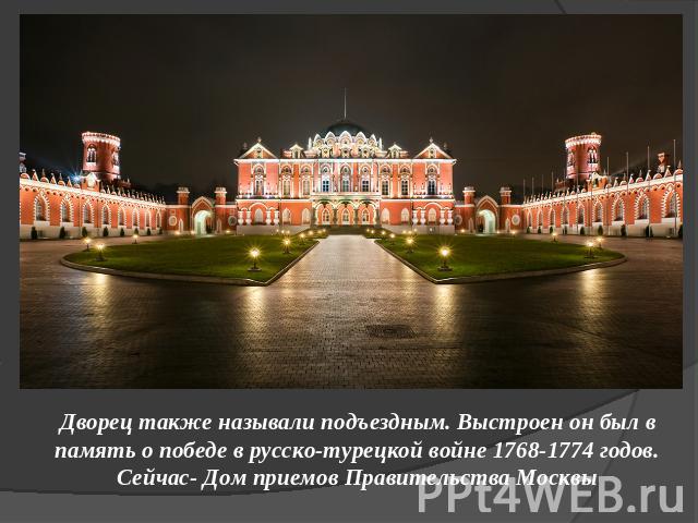 Дворец также называли подъездным. Выстроен он был в память о победе в русско-турецкой войне 1768-1774 годов. Сейчас- Дом приемов Правительства Москвы