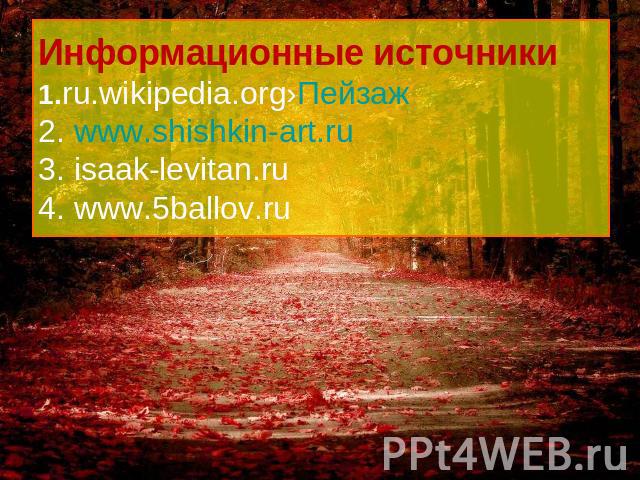 Информационные источники1.ru.wikipedia.org›Пейзаж2. www.shishkin-art.ru3. isaak-levitan.ru 4. www.5ballov.ru