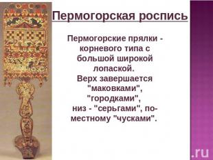 Пермогорская роспись Пермогорские прялки - корневого типа с большой широкой лопа