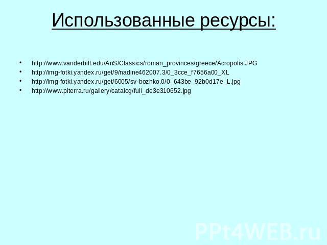 Использованные ресурсы: http://www.vanderbilt.edu/AnS/Classics/roman_provinces/greece/Acropolis.JPGhttp://img-fotki.yandex.ru/get/9/nadine462007.3/0_3cce_f7656a00_XLhttp://img-fotki.yandex.ru/get/6005/sv-bozhko.0/0_643be_92b0d17e_L.jpghttp://www.pit…