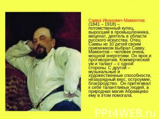 Савва Иванович Мамонтов (1841 – 1918) – потомственный купец, выросший в промышле