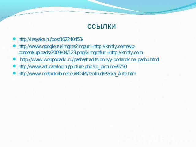 ссылки http://lesyaka.ru/post162240453/http://www.google.ru/imgres?imgurl=http://knitly.com/wp-content/uploads/2009/04/123.png&imgrefurl=http://knitly.com http://www.webpodarki.ru/pasha/traditsionnyy-podarok-na-pashu.htmlhttp://www.art-catalog.ru/pi…