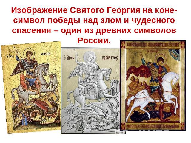 Изображение Святого Георгия на коне- символ победы над злом и чудесного спасения – один из древних символов России.