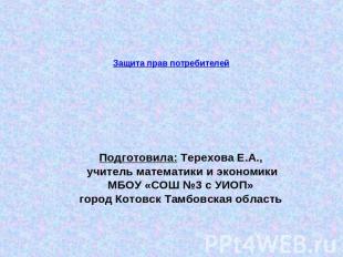 Защита прав потребителей Подготовила: Терехова Е.А., учитель математики и эконом