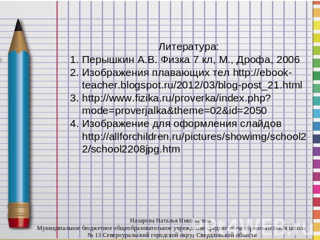 Литература: Перышкин А.В. Физка 7 кл, М., Дрофа, 2006Изображения плавающих тел http://ebook-teacher.blogspot.ru/2012/03/blog-post_21.htmlhttp://www.fizika.ru/proverka/index.php?mode=proverjalka&theme=02&id=2050Изображение для оформления слайдов http…