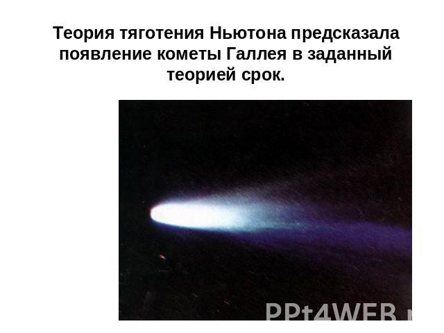 Теория тяготения Ньютона предсказала появление кометы Галлея в заданный теорией срок.