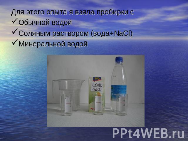 Для этого опыта я взяла пробирки сОбычной водойСоляным раствором (вода+NaCl)Минеральной водой