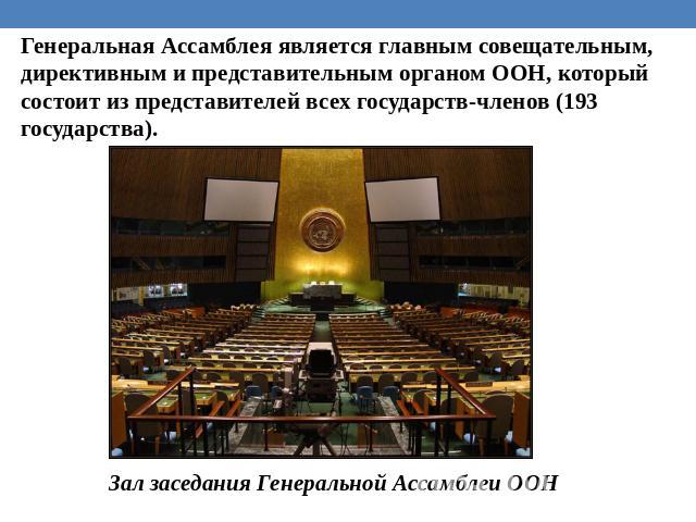 Генеральная Ассамблея является главным совещательным, директивным и представительным органом ООН, который состоит из представителей всех государств-членов (193 государства). Зал заседания Генеральной Ассамблеи ООН