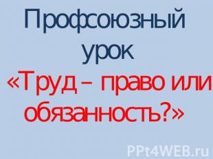 Профсоюзный урок «Труд – право или обязанность?»