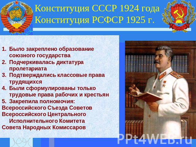 Конституция СССР 1924 года Конституция РСФСР 1925 г. Было закреплено образование союзного государстваПодчеркивалась диктатура пролетариатаПодтверждались классовые права трудящихсяБыли сформулированы только трудовые права рабочих и крестьянЗакрепила …