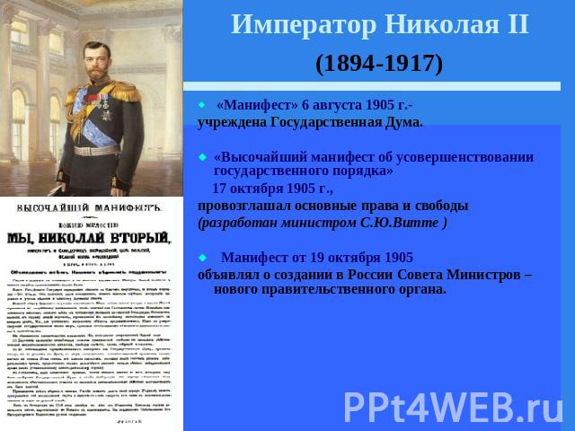 Император Николая II (1894-1917) «Манифест» 6 августа 1905 г.- учреждена Государственная Дума.«Высочайший манифест об усовершенствовании государственного порядка» 17 октября 1905 г., провозглашал основные права и свободы (разработан министром С.Ю.Ви…