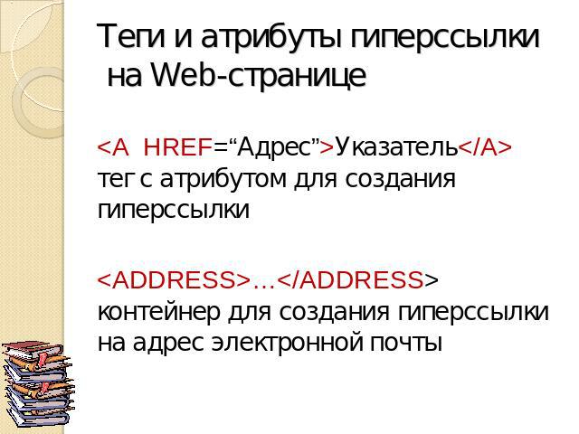 Теги и атрибуты гиперссылки на Web-странице Указатель тег с атрибутом для создания гиперссылки… контейнер для создания гиперссылки на адрес электронной почты