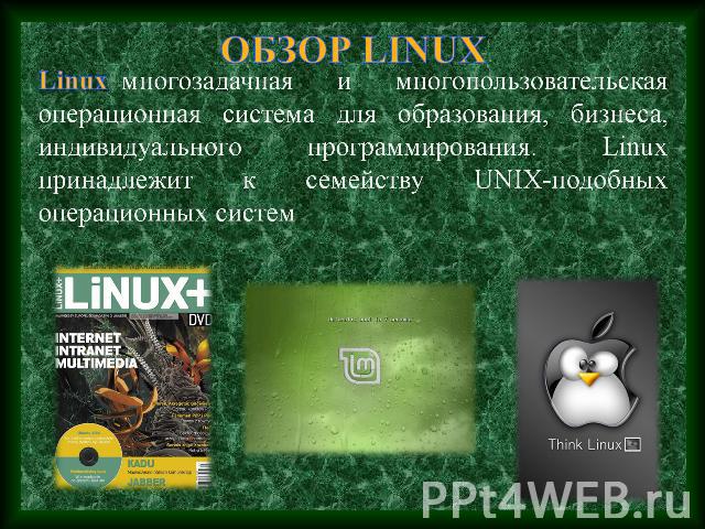 ОБЗОР LINUX Linux–многозадачная и многопользовательская операционная система для образования, бизнеса, индивидуального программирования. Linux принадлежит к семейству UNIX-подобных операционных систем