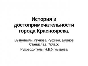 История и достопримечательности города Красноярска. Выполнили:Узунова Руфина, Ба