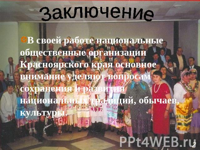 Заключение В своей работе национальные общественные организации Красноярского края основное внимание уделяют вопросам сохранения и развития национальных традиций, обычаев, культуры.