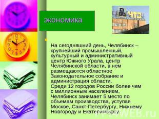 экономика На сегодняшний день, Челябинск – крупнейший промышленный, культурный и