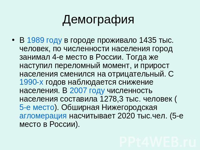 Демография В 1989 году в городе проживало 1435 тыс. человек, по численности населения город занимал 4-е место в России. Тогда же наступил переломный момент, и прирост населения сменился на отрицательный. С 1990-х годов наблюдается снижение населения…