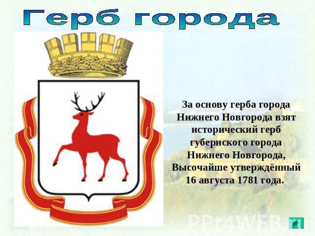 Герб города За основу герба города Нижнего Новгорода взят исторический герб губернского города Нижнего Новгорода, Высочайше утверждённый 16 августа 1781 года.