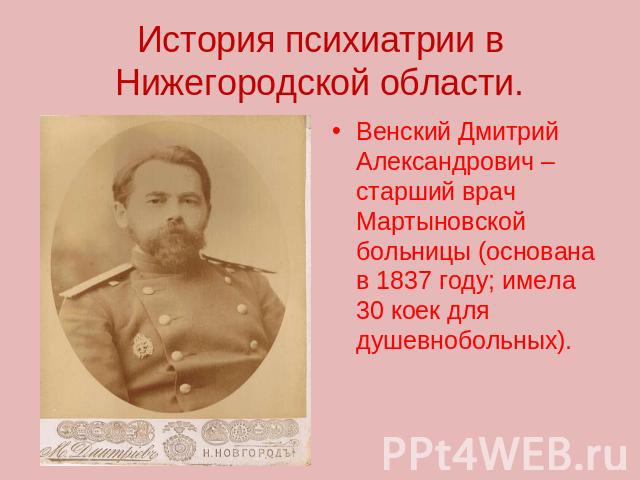 История психиатрии в Нижегородской области. Венский Дмитрий Александрович – старший врач Мартыновской больницы (основана в 1837 году; имела 30 коек для душевнобольных).