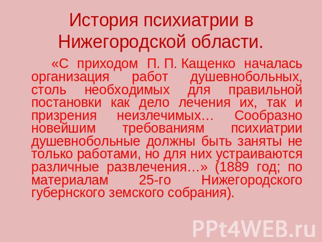 История психиатрии в Нижегородской области. «С приходом П. П. Кащенко началась организация работ душевнобольных, столь необходимых для правильной постановки как дело лечения их, так и призрения неизлечимых… Сообразно новейшим требованиям психиатрии …