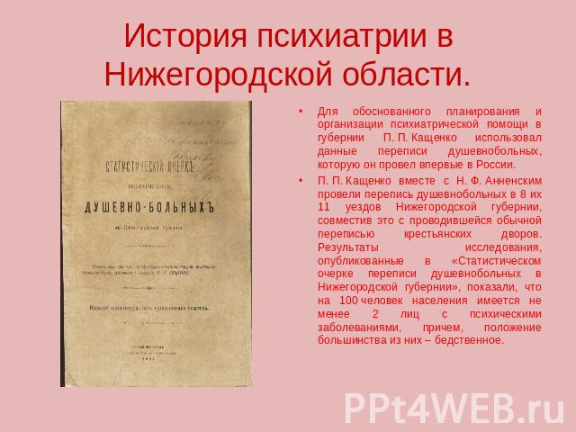 История психиатрии в Нижегородской области. Для обоснованного планирования и организации психиатрической помощи в губернии П. П. Кащенко использовал данные переписи душевнобольных, которую он провел впервые в России. П. П. Кащенко вместе с Н. Ф. Анн…