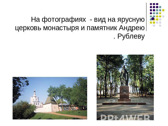 На фотографиях - вид на ярусную церковь монастыря и памятник Андрею Рублеву.