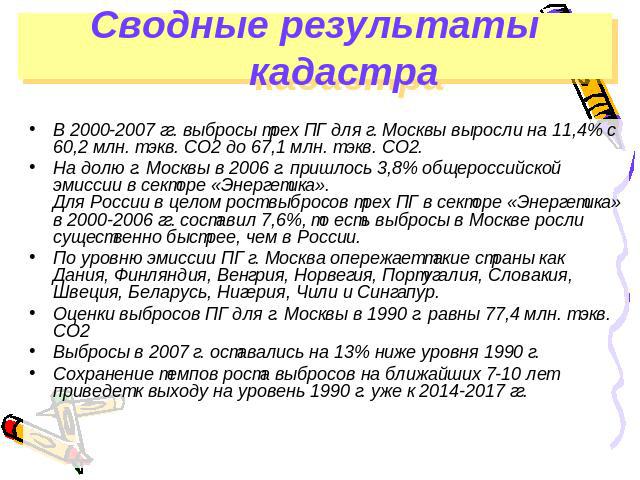 Сводные результаты кадастра В 2000-2007 гг. выбросы трех ПГ для г. Москвы выросли на 11,4% с 60,2 млн. т экв. СО2 до 67,1 млн. т экв. СО2. На долю г. Москвы в 2006 г. пришлось 3,8% общероссийской эмиссии в секторе «Энергетика». Для России в целом ро…