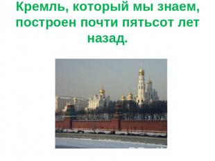 Кремль, который мы знаем, построен почти пятьсот лет назад.