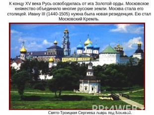 К концу XV века Русь освободилась от ига Золотой орды. Московское княжество объе