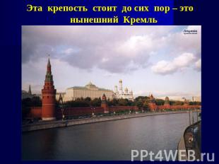 Эта крепость стоит до сих пор – это нынешний Кремль