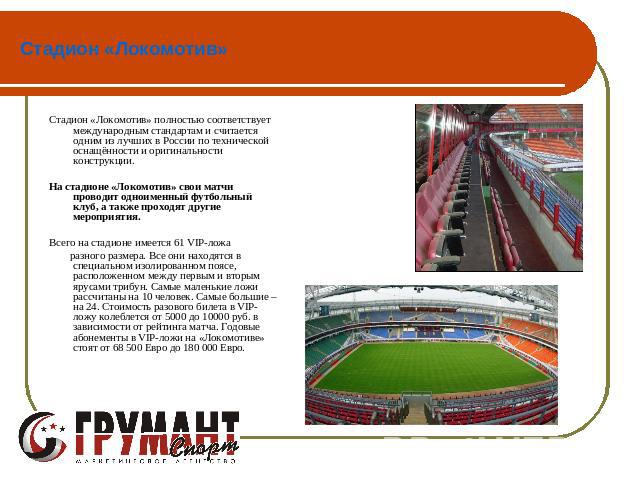Стадион «Локомотив» Стадион «Локомотив» полностью соответствует международным стандартам и считается одним из лучших в России по технической оснащённости и оригинальности конструкции. На стадионе «Локомотив» свои матчи проводит одноименный футбольны…